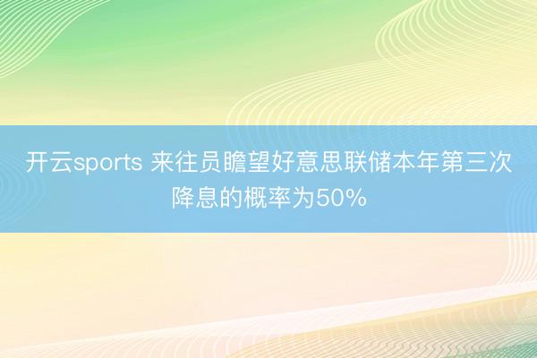开云sports 来往员瞻望好意思联储本年第三次降息的概率为50%