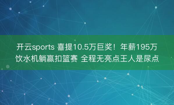 开云sports 喜提10.5万巨奖！年薪195万饮水机躺赢扣篮赛 全程无亮点王人是尿点