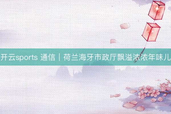 开云sports 通信|荷兰海牙市政厅飘溢浓浓年味儿
