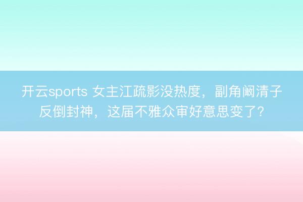 开云sports 女主江疏影没热度,副角阚清子反倒封神,这届不雅众审好意思变了?