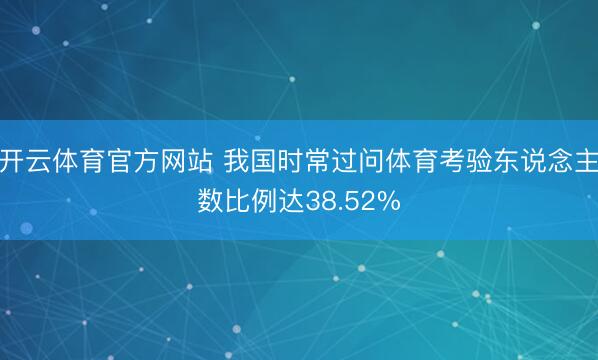 开云体育官方网站 我国时常过问体育考验东说念主数比例达38.52%