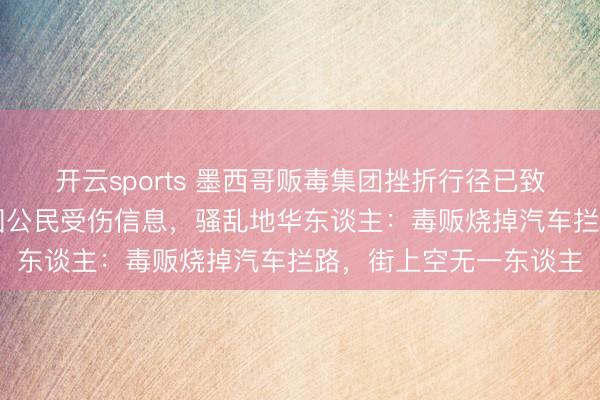 开云sports 墨西哥贩毒集团挫折行径已致73死,当今未收到中国公民受伤信息,骚乱地华东谈主:毒贩烧掉汽车拦路,街上空无一东谈主
