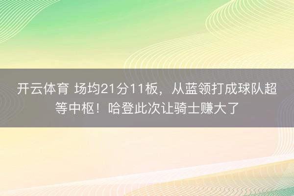 开云体育 场均21分11板,从蓝领打成球队超等中枢!哈登此次让骑士赚大了