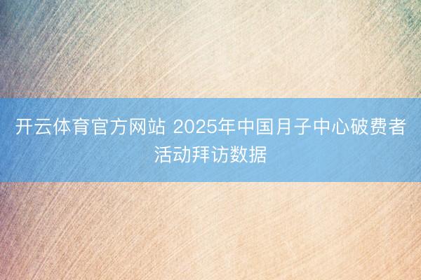 开云体育官方网站 2025年中国月子中心破费者活动拜访数据