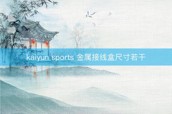 kaiyun sports 金属接线盒尺寸若干